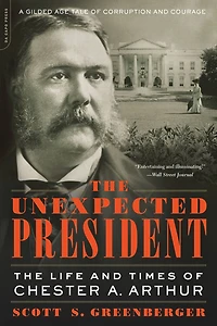 The Unexpected President: Life and Times of Chester A. Arthur