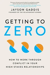 Getting to Zero: How Work Through Conflict Your High-Stakes Relationships