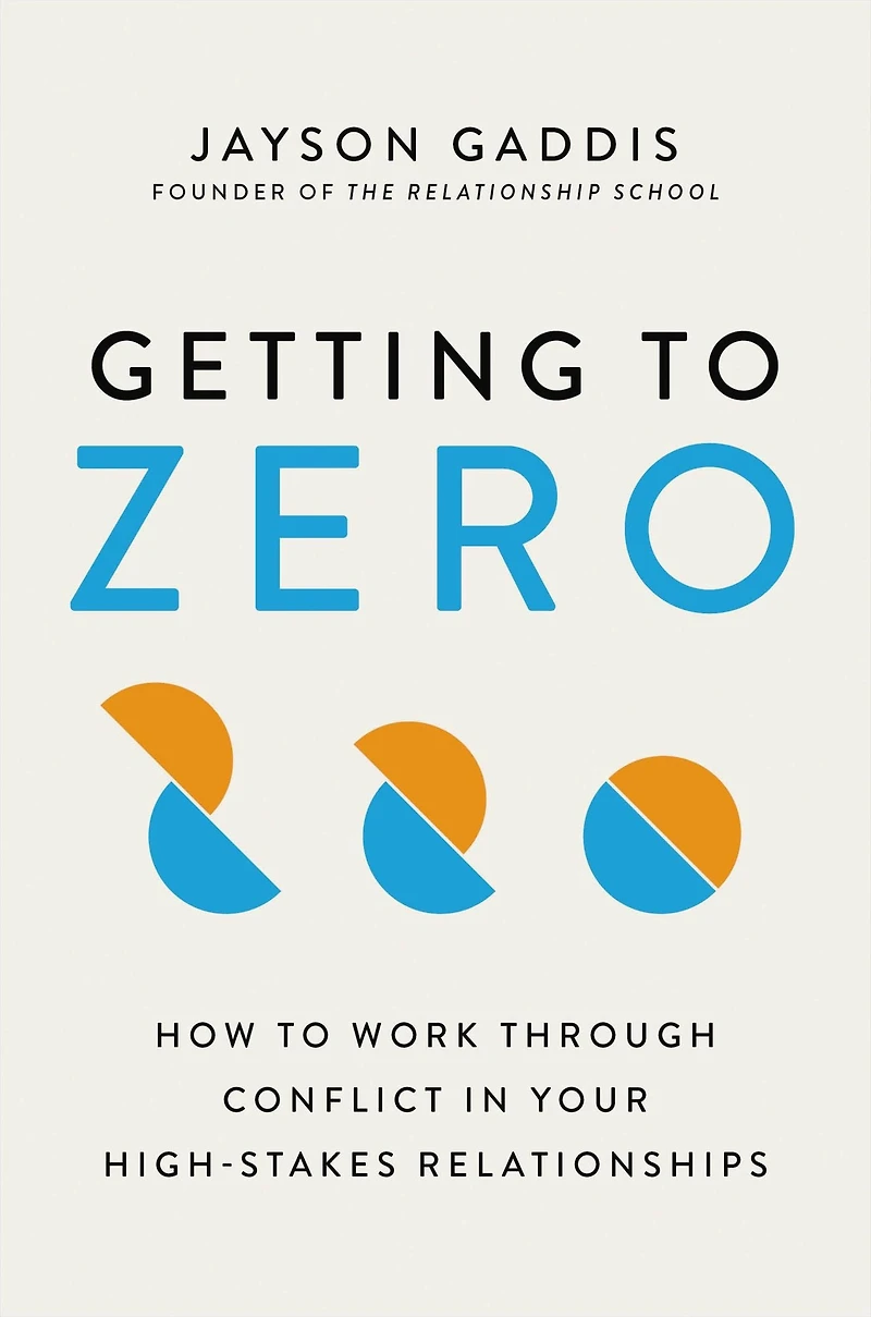 Getting to Zero: How Work Through Conflict Your High-Stakes Relationships