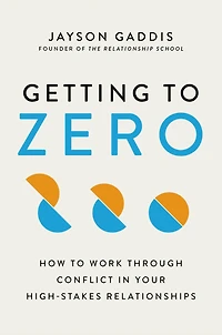 Getting to Zero: How Work Through Conflict Your High-Stakes Relationships