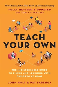 Teach Your Own: The Indispensable Guide to Living and Learning with Children at Home