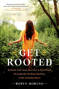 Get Rooted: Reclaim Your Soul, Serenity, and Sisterhood Through the Healing Medicine of Grandmothers