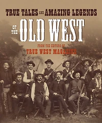 True Tales and Amazing Legends of the Old West: From True West Magazine