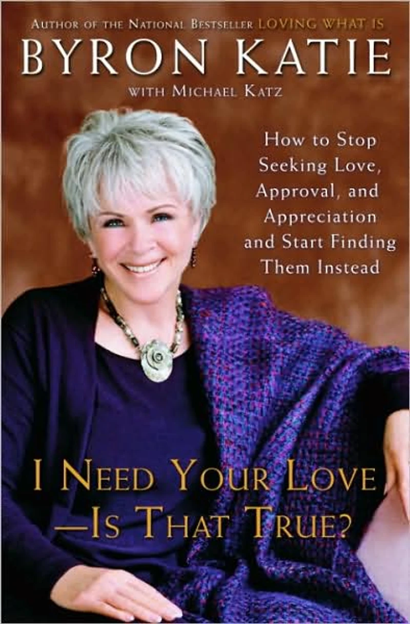 I Need Your Love - Is That True?: How to Stop Seeking Love, Approval, and Appreciation Start Finding Them Instead