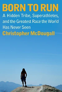 Born to Run: A Hidden Tribe, Superathletes, and the Greatest Race World Has Never Seen
