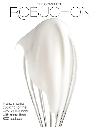 The Complete Robuchon: French Home Cooking for the Way We Live Now with More than 800 Recipes: A Cookbook