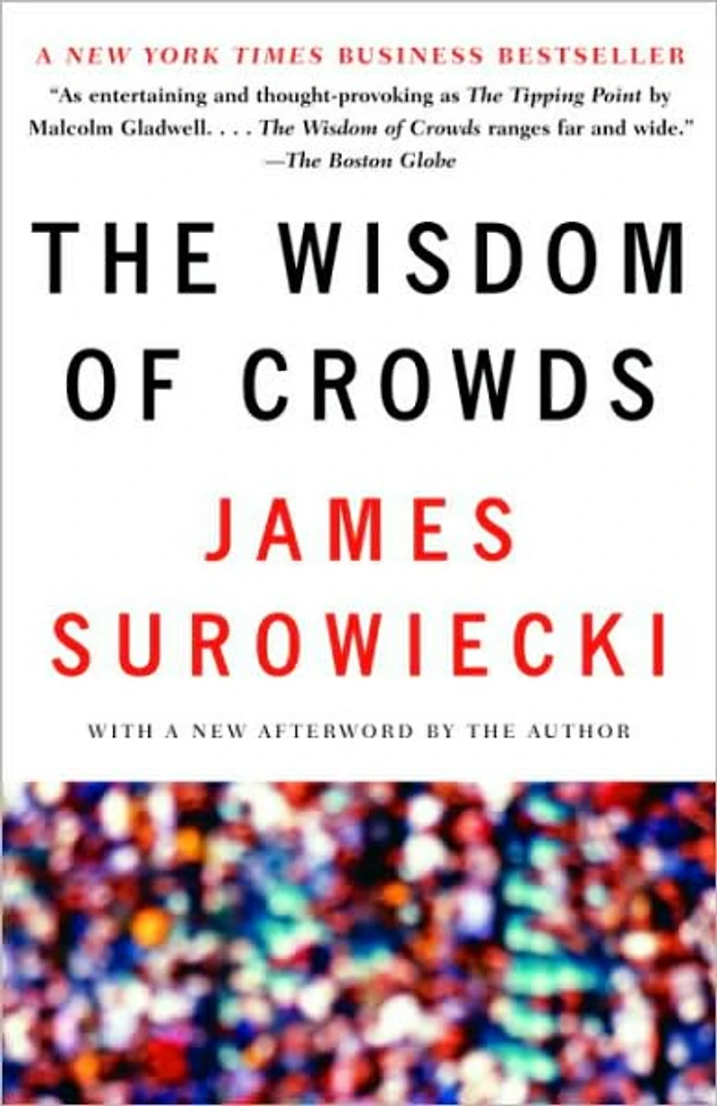 the Wisdom of Crowds: Why Many Are Smarter Than Few and How Collective Shapes Business, Economies, Societies Nations