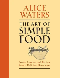 The Art of Simple Food: Notes, Lessons, and Recipes from A Delicious Revolution: Cookbook
