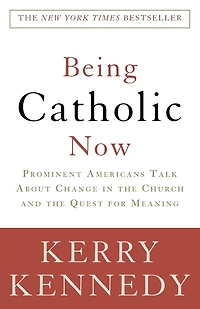 Being Catholic Now: Prominent Americans Talk About Change the Church and Quest for Meaning
