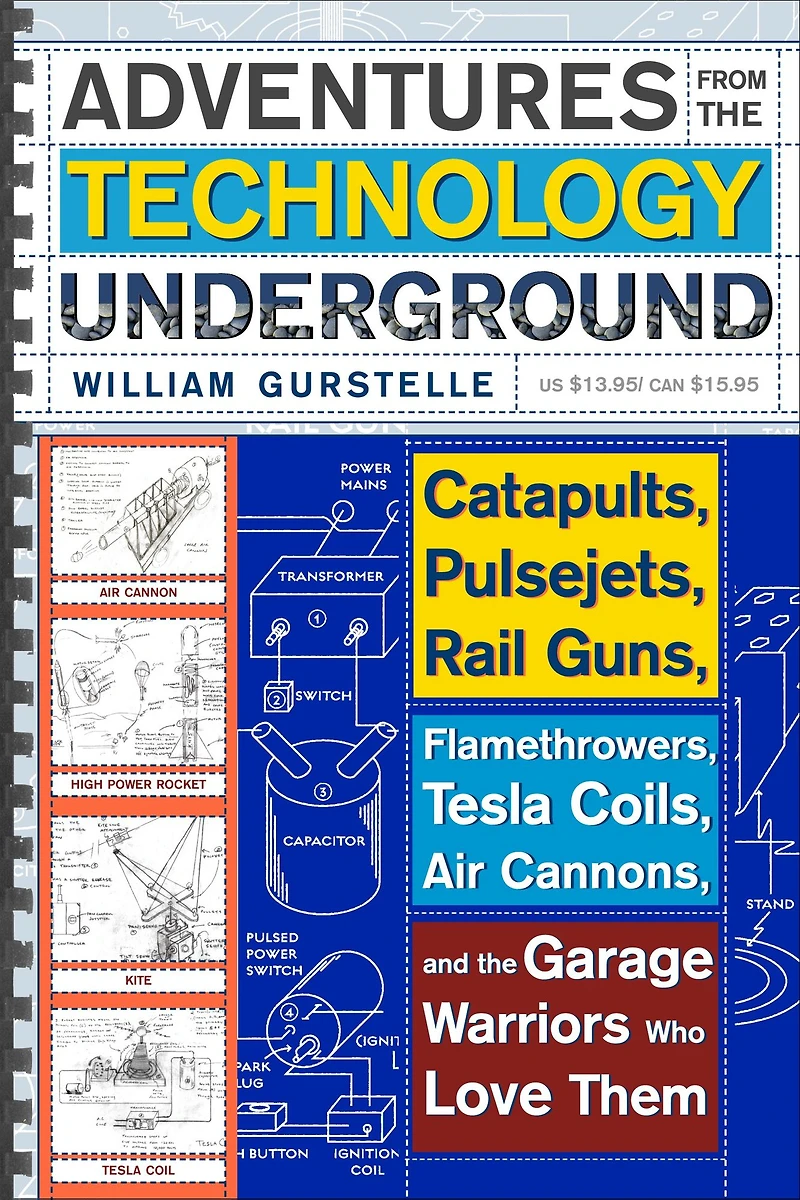Adventures from the Technology Underground: Catapults, Pulsejets, Rail Guns, Flamethrowers, Tesla Coils, Air Cannons, and Garage Warriors Who Love Them