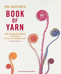 The Knitter's Book of Yarn: Ultimate Guide to Choosing, Using, and Enjoying Yarn