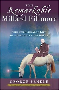 The Remarkable Millard Fillmore: Unbelievable Life of a Forgotten President