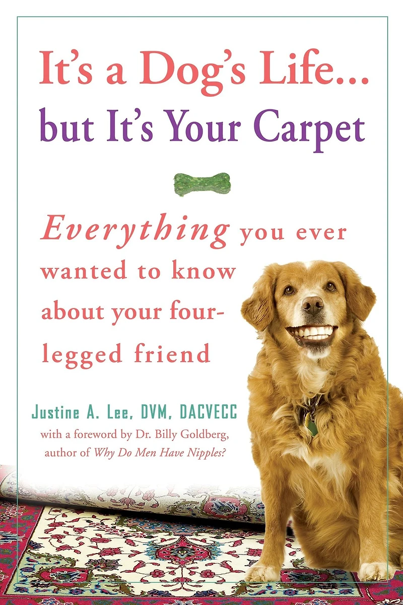 It's a Dog's Life... but Your Carpet: Everything You Ever Wanted to Know about Four-Legged Friend
