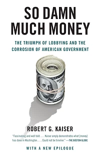 So Damn Much Money: the Triumph of Lobbying and Corrosion American Government