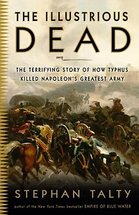 The Illustrious Dead: Terrifying Story of How Typhus Killed Napoleon's Greatest Army