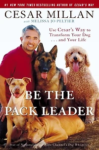 Be the Pack Leader: Use Cesar's Way to Transform Your Dog...and Life