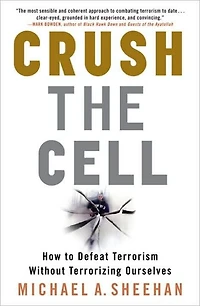 Crush the Cell: How to Defeat Terrorism Without Terrorizing Ourselves