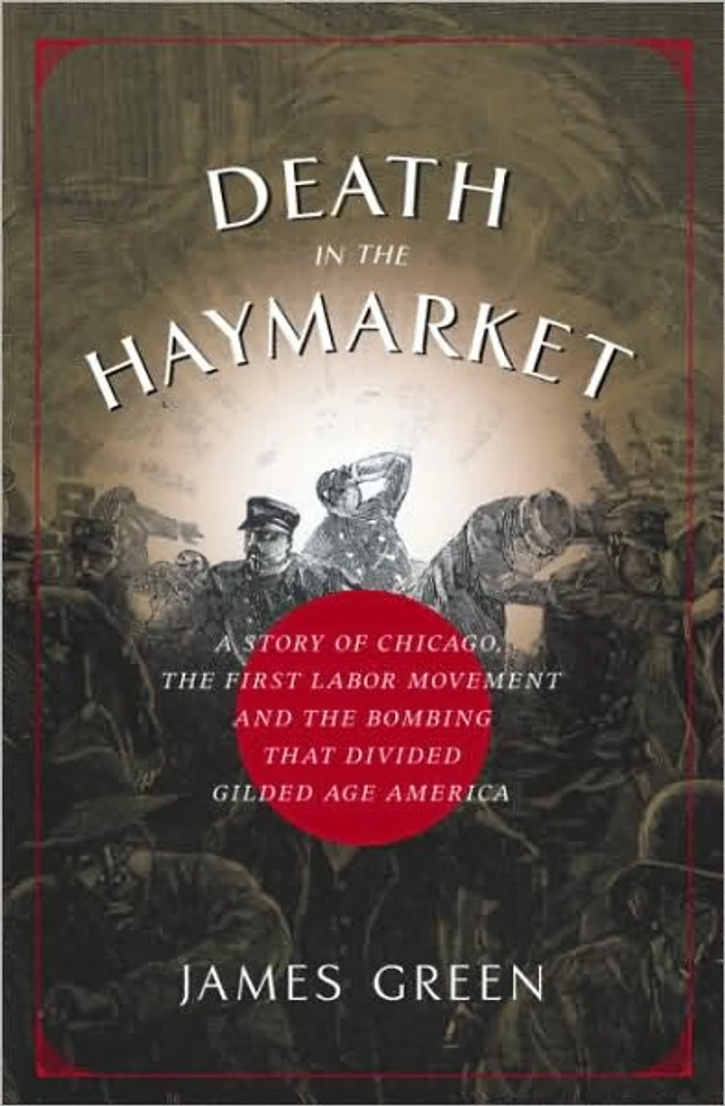 Death the Haymarket: A Story of Chicago, First Labor Movement and Bombing that Divided Gilded Age America