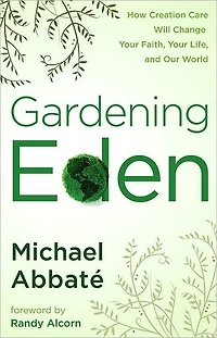 Gardening Eden: How Creation Care Will Change Your Faith, Life, and Our World