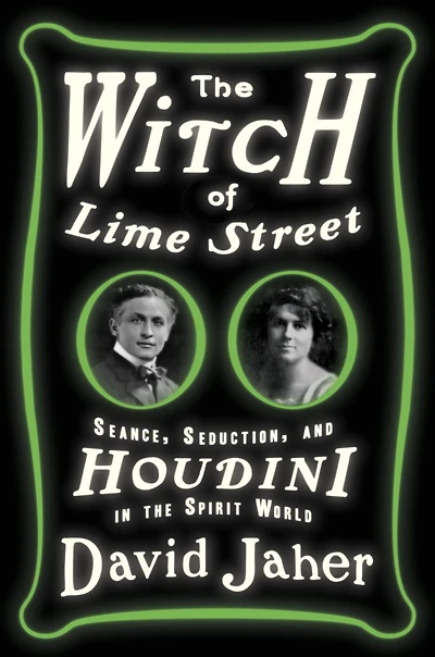 the Witch of Lime Street: Seance, Seduction, and Houdini Spirit World
