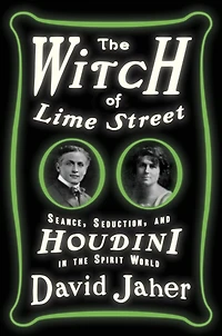 the Witch of Lime Street: Seance, Seduction, and Houdini Spirit World