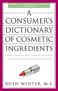 A Consumer's Dictionary of Cosmetic Ingredients, 7th Edition: Complete Information About the Harmful and Desirable Ingredients Found Cosmetics Cosmeceuticals