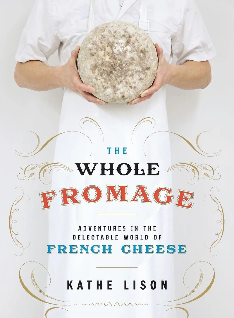the Whole Fromage: Adventures Delectable World of French Cheese
