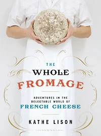 the Whole Fromage: Adventures Delectable World of French Cheese