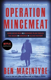 Operation Mincemeat: How a Dead Man and Bizarre Plan Fooled the Nazis Assured an Allied Victory