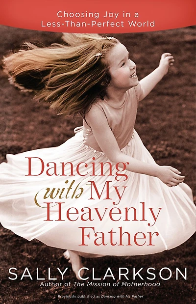 Dancing with My Heavenly Father: Choosing Joy a Less-Than-Perfect World