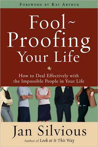 Foolproofing Your Life: How to Deal Effectively with the Impossible People Life