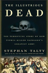 The Illustrious Dead: Terrifying Story of How Typhus Killed Napoleon's Greatest Army