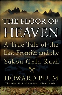 the Floor of Heaven: A True Tale Last Frontier and Yukon Gold Rush