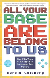 All Your Base Are Belong to Us: How Fifty Years of Videogames Conquered Pop Culture