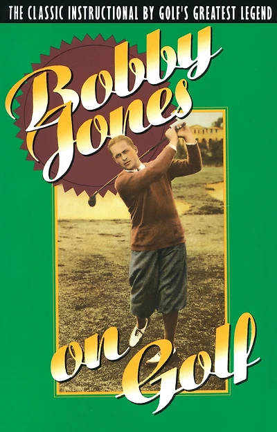 Bobby Jones on Golf: The Classic Instructional by Golf's Greatest Legend