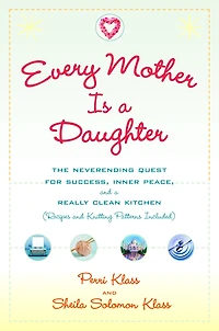 Every Mother Is a Daughter: The Neverending Quest for Success, Inner Peace, and Really Clean Kitchen