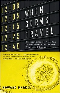 When Germs Travel: Six Major Epidemics That Have Invaded America and the Fears They Unleashed