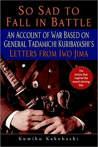 So Sad to Fall Battle: An Account of War Based on General Tadamichi Kuribayashi's Letters from Iwo Jima