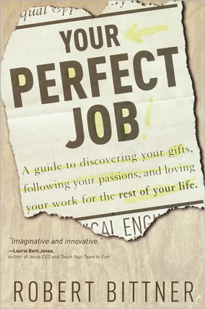Your Perfect Job: A Guide to Discovering Gifts, Following Passions, and Loving Workfor the Rest of Life