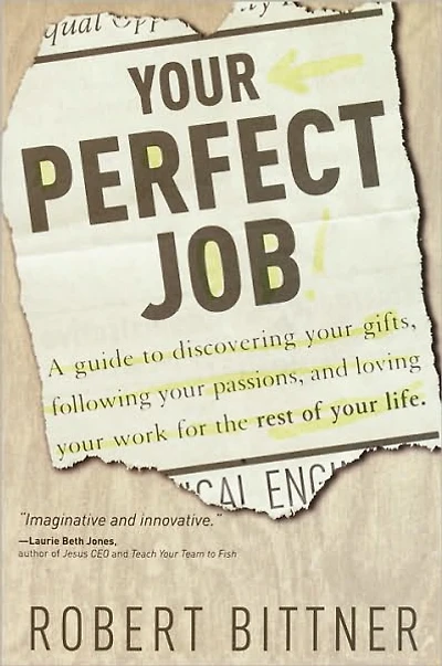 Your Perfect Job: A Guide to Discovering Gifts, Following Passions, and Loving Workfor the Rest of Life