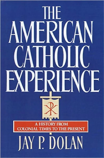 the American Catholic Experience: A History from Colonial Times to Present