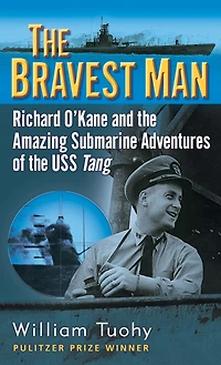 the Bravest Man: Richard O'Kane and Amazing Submarine Adventures of USS Tang