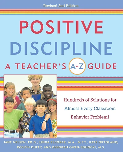 Positive Discipline: A Teacher's A-Z Guide: Hundreds of Solutions for Almost Every Classroom Behavior Problem!