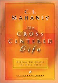 the Cross-Centered Life: Keeping Gospel Main Thing