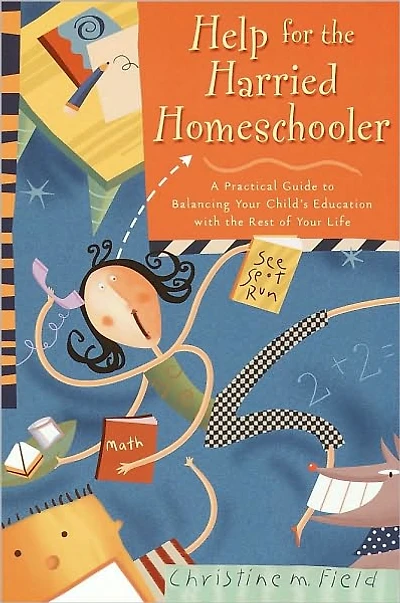 Help for the Harried Homeschooler: A Practical Guide to Balancing Your Child's Education with Rest of Life