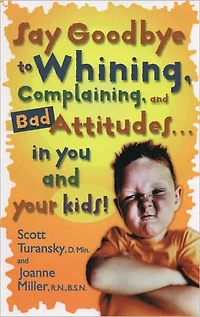 Say Goodbye to Whining, Complaining, and Bad Attitudes... You Your Kids