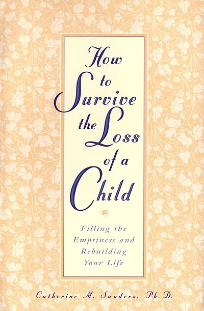How to Survive the Loss of a Child: Filling Emptiness and Rebuilding Your Life