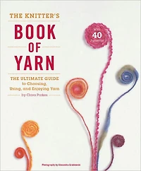 The Knitter's Book of Yarn: Ultimate Guide to Choosing, Using, and Enjoying Yarn