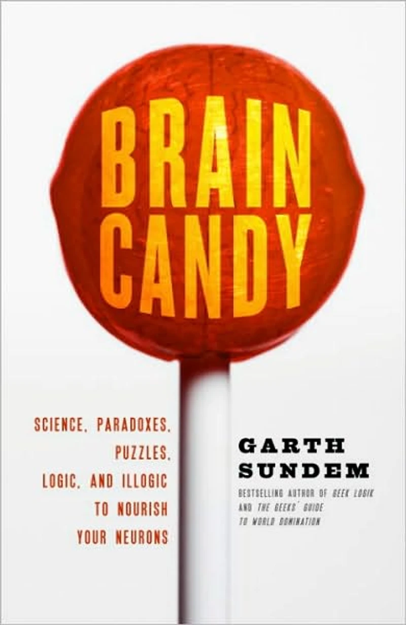 Brain Candy: Science, Paradoxes, Puzzles, Logic, and Illogic to Nourish Your Neurons