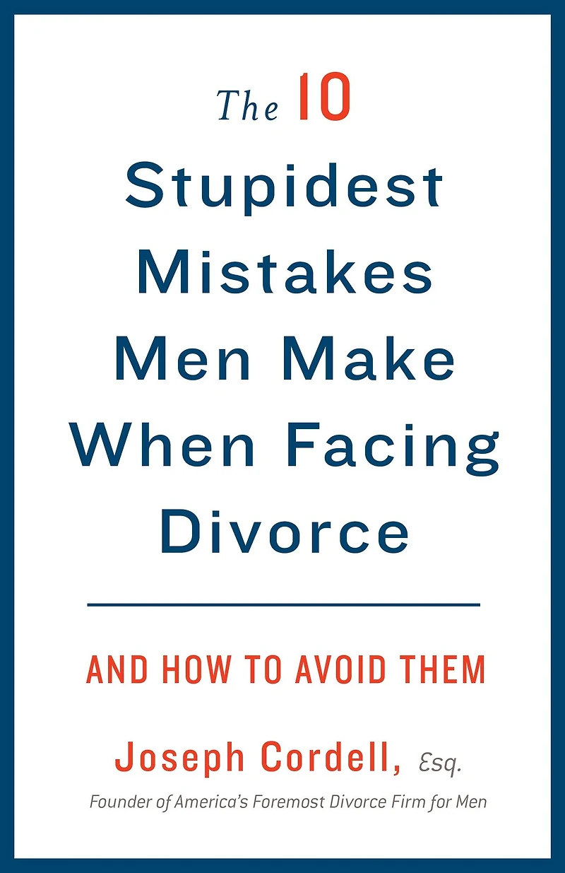 The 10 Stupidest Mistakes Men Make When Facing Divorce: And How to Avoid Them